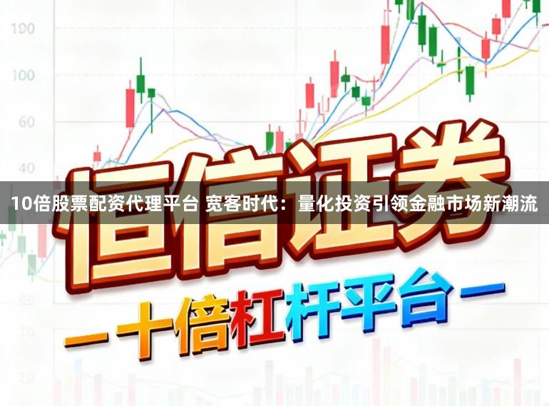 10倍股票配资代理平台 宽客时代：量化投资引领金融市场新潮流