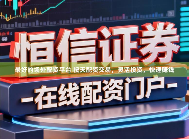 最好的场外配资平台 按天配资交易，灵活投资，快速赚钱
