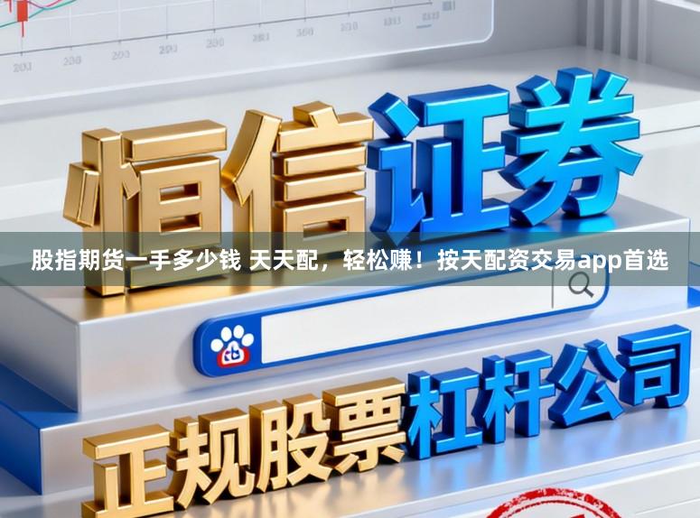 股指期货一手多少钱 天天配，轻松赚！按天配资交易app首选