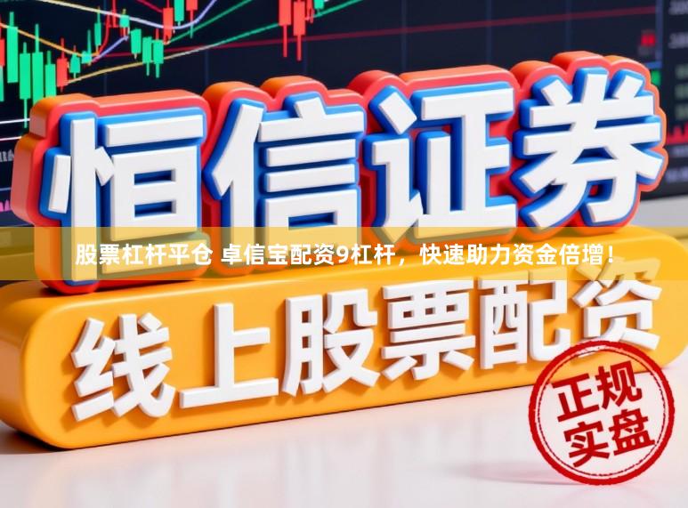 股票杠杆平仓 卓信宝配资9杠杆，快速助力资金倍增！