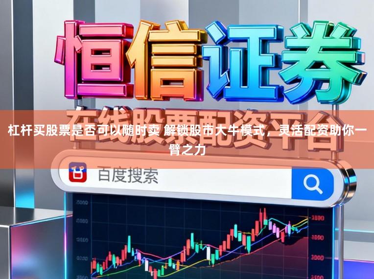 杠杆买股票是否可以随时卖 解锁股市大牛模式，灵活配资助你一臂之力