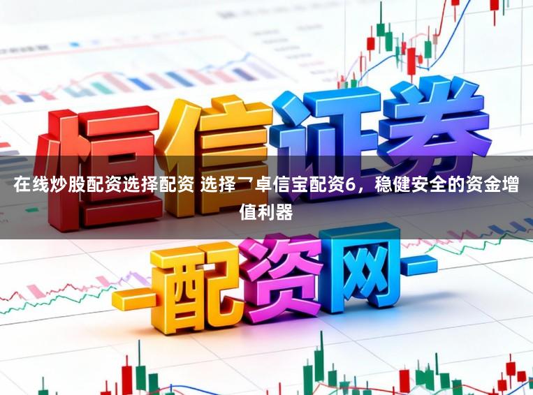 在线炒股配资选择配资 选择乛卓信宝配资6，稳健安全的资金增值利器