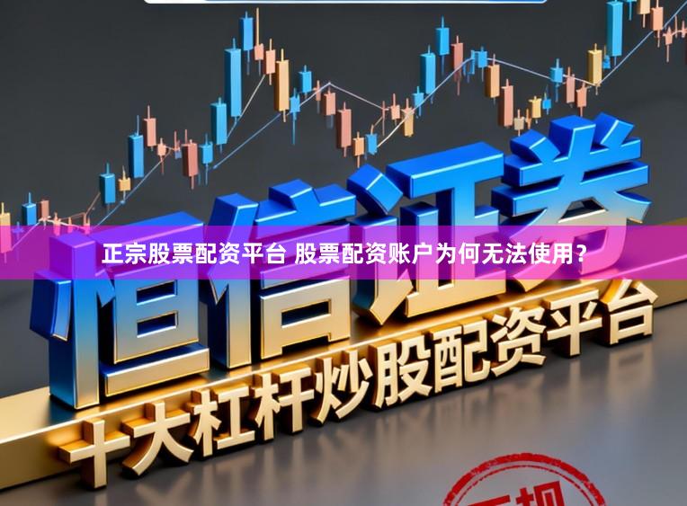 正宗股票配资平台 股票配资账户为何无法使用？