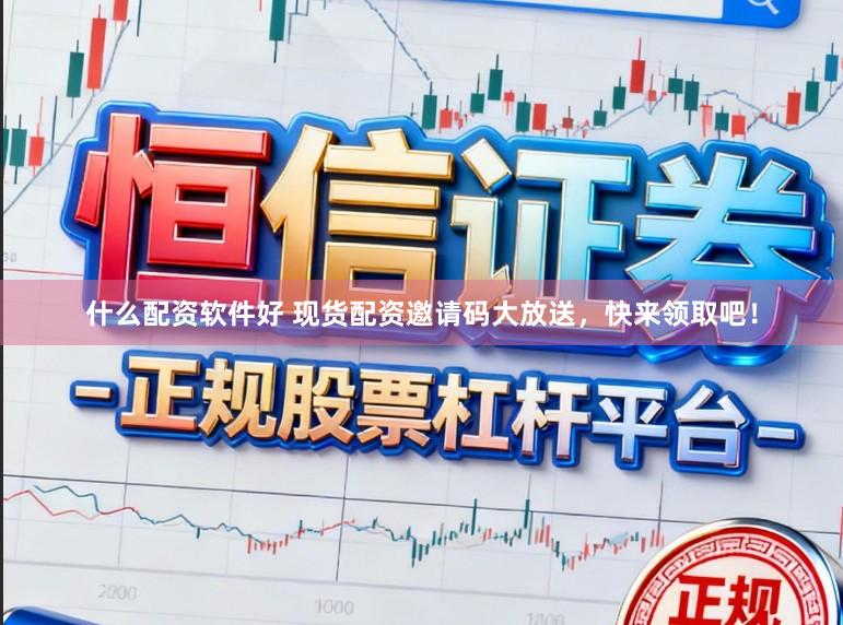 什么配资软件好 现货配资邀请码大放送，快来领取吧！