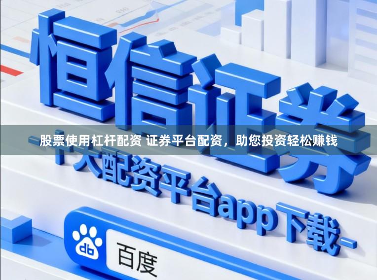 股票使用杠杆配资 证券平台配资，助您投资轻松赚钱