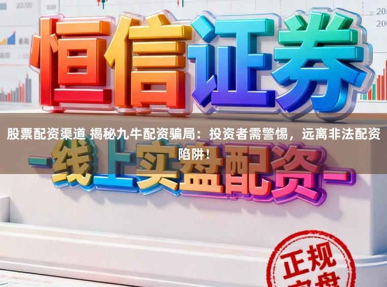 股票配资渠道 揭秘九牛配资骗局：投资者需警惕，远离非法配资陷阱！