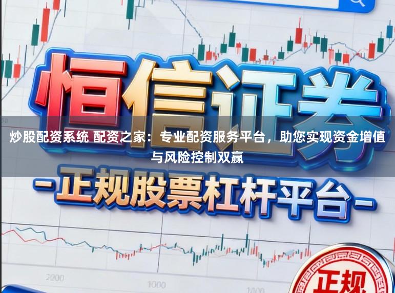 炒股配资系统 配资之家：专业配资服务平台，助您实现资金增值与风险控制双赢