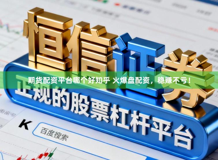 期货配资平台哪个好知乎 火爆盘配资，稳赚不亏！