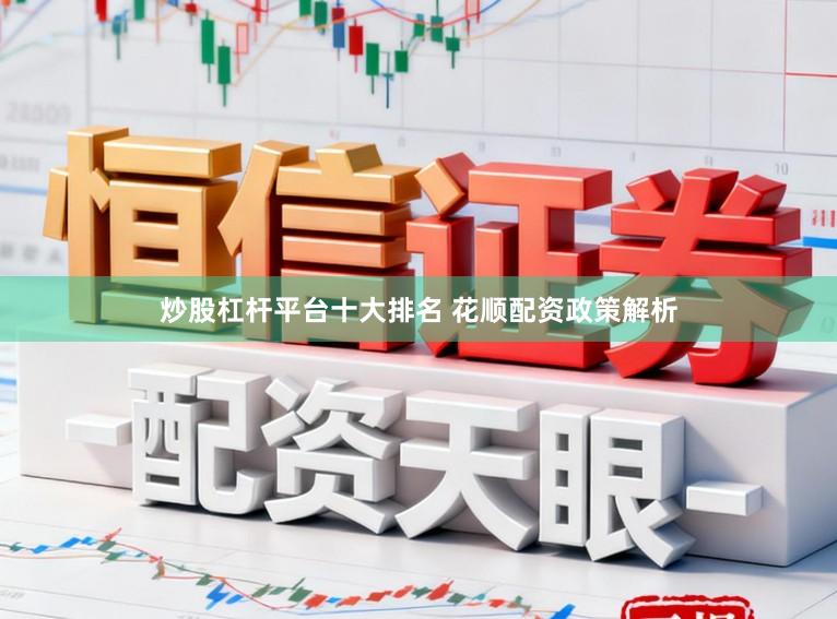 炒股杠杆平台十大排名 花顺配资政策解析