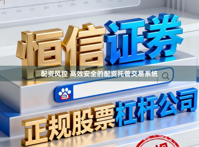 配资风控 高效安全的配资托管交易系统