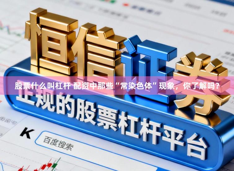股票什么叫杠杆 配资中那些“常染色体”现象，你了解吗？