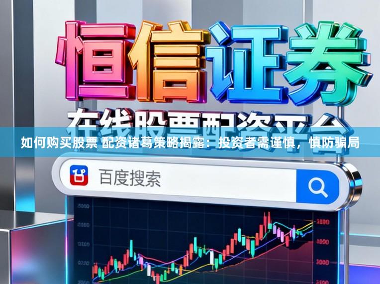 如何购买股票 配资诸葛策略揭露：投资者需谨慎，慎防骗局